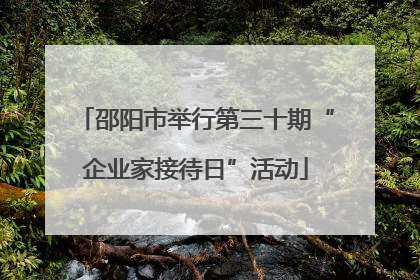 邵阳市举行第三十期“企业家接待日”活动
