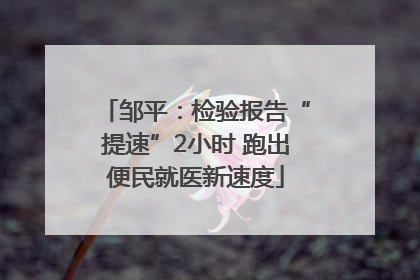 邹平：检验报告“提速”2小时 跑出便民就医新速度