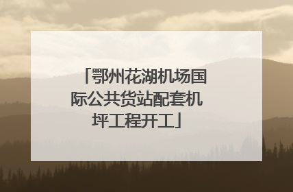 鄂州花湖机场国际公共货站配套机坪工程开工