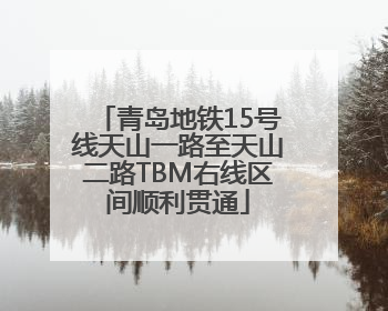 青岛地铁15号线天山一路至天山二路TBM右线区间顺利贯通