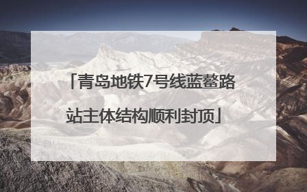 青岛地铁7号线蓝鳌路站主体结构顺利封顶