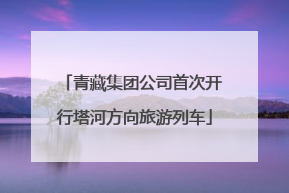 青藏集团公司首次开行塔河方向旅游列车