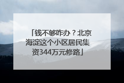 钱不够咋办？北京海淀这个小区居民集资344万元修路