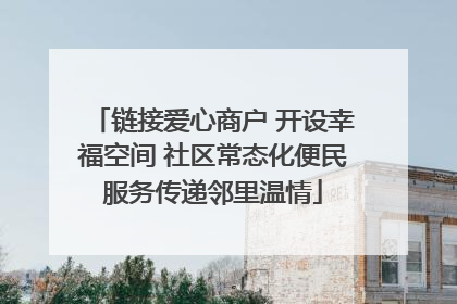 链接爱心商户 开设幸福空间 社区常态化便民服务传递邻里温情