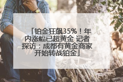 铂金狂飙35%！年内涨幅已超黄金 记者探访：成都有黄金商家开始转战铂金