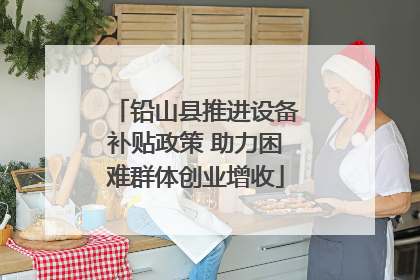 铅山县推进设备补贴政策 助力困难群体创业增收