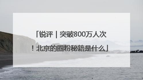 锐评｜突破800万人次！北京的圈粉秘籍是什么