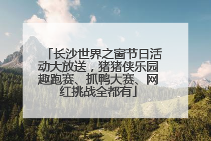 长沙世界之窗节日活动大放送，猪猪侠乐园趣跑赛、抓鸭大赛、网红挑战全都有