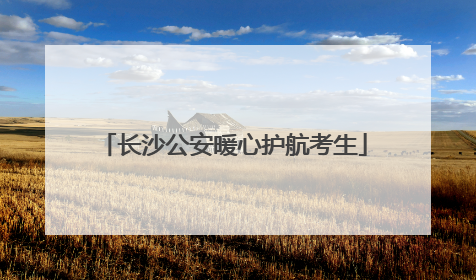 长沙公安暖心护航考生
