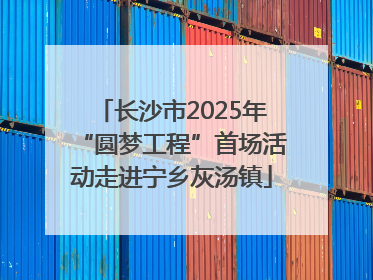 长沙市2025年“圆梦工程”首场活动走进宁乡灰汤镇