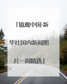 镜观中国·新华社国内新闻照片一周精选