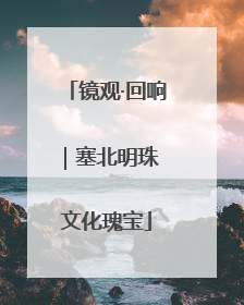 镜观·回响｜塞北明珠 文化瑰宝