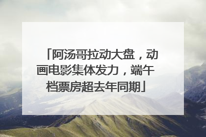 阿汤哥拉动大盘，动画电影集体发力，端午档票房超去年同期