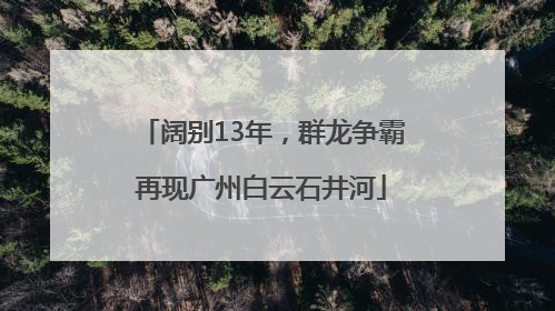 阔别13年，群龙争霸再现广州白云石井河
