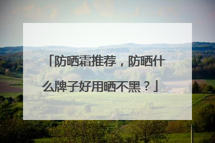 防晒霜推荐，防晒什么牌子好用晒不黑？