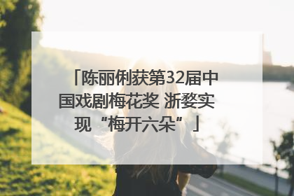 陈丽俐获第32届中国戏剧梅花奖 浙婺实现“梅开六朵”
