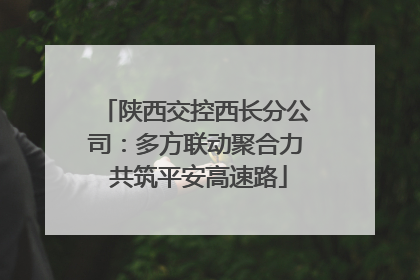陕西交控西长分公司：多方联动聚合力 共筑平安高速路