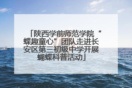 陕西学前师范学院“蝶趣童心”团队走进长安区第三初级中学开展蝴蝶科普活动