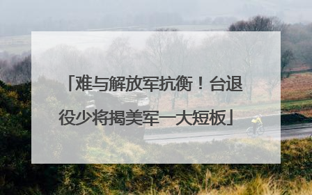 难与解放军抗衡！台退役少将揭美军一大短板