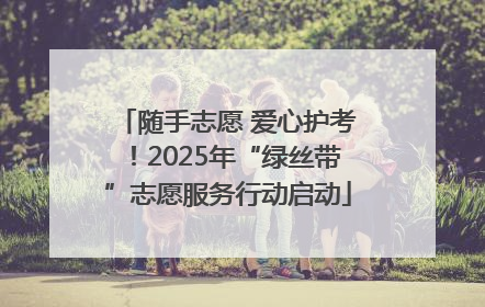 随手志愿 爱心护考！2025年“绿丝带”志愿服务行动启动