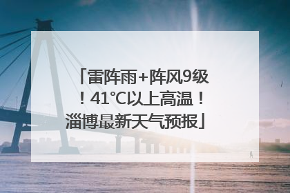 雷阵雨+阵风9级！41℃以上高温！淄博最新天气预报