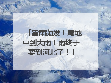 雷雨频发！局地中到大雨！雨终于要到河北了！
