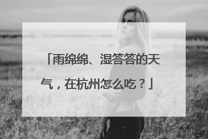雨绵绵、湿答答的天气，在杭州怎么吃？