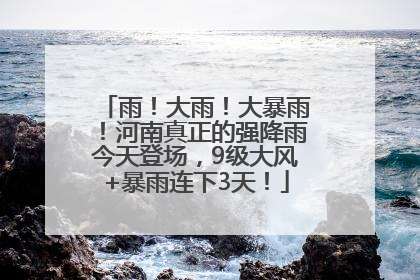 雨！大雨！大暴雨！河南真正的强降雨今天登场，9级大风+暴雨连下3天！