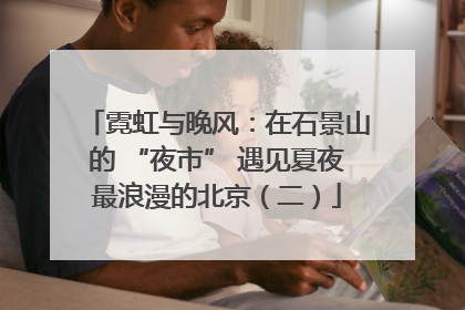 霓虹与晚风：在石景山的 “夜市” 遇见夏夜最浪漫的北京（二）
