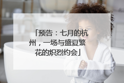 预告：七月的杭州，一场与盛夏繁花的炽烈约会