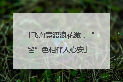 飞舟竞渡浪花激，“警”色相伴人心安