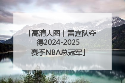 高清大图｜雷霆队夺得2024-2025赛季NBA总冠军