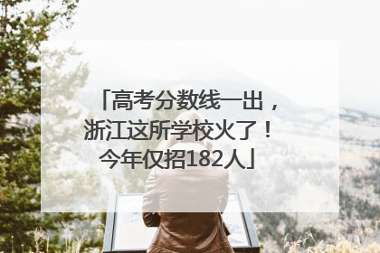 高考分数线一出，浙江这所学校火了！今年仅招182人