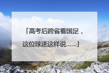 高考后跨省看国足，这位球迷这样说……