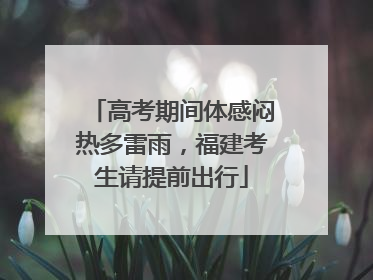 高考期间体感闷热多雷雨，福建考生请提前出行