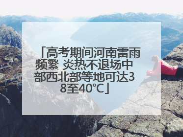 高考期间河南雷雨频繁 炎热不退场中部西北部等地可达38至40℃