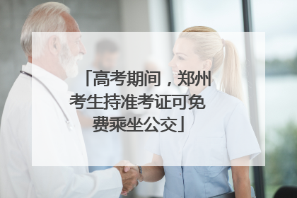 高考期间，郑州考生持准考证可免费乘坐公交