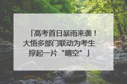 高考首日暴雨来袭！大悟多部门联动为考生撑起一片“晴空”