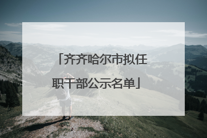 齐齐哈尔市拟任职干部公示名单