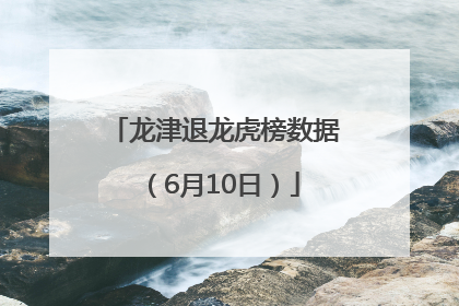 龙津退龙虎榜数据（6月10日）
