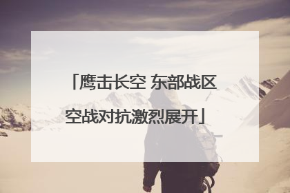 鹰击长空 东部战区空战对抗激烈展开