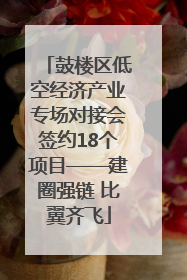 鼓楼区低空经济产业专场对接会签约18个项目——建圈强链 比翼齐飞