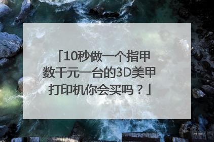 10秒做一个指甲 数千元一台的3D美甲打印机你会买吗？