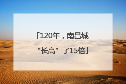 120年，南昌城“长高”了15倍