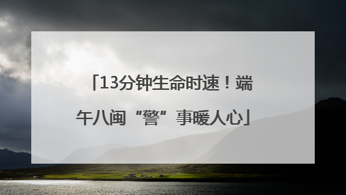 13分钟生命时速！端午八闽“警”事暖人心