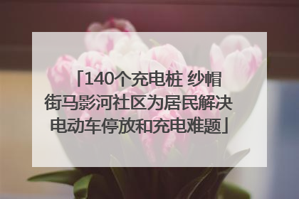 140个充电桩 纱帽街马影河社区为居民解决电动车停放和充电难题