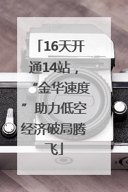 16天开通14站，“金华速度”助力低空经济破局腾飞