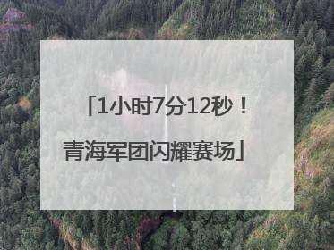 1小时7分12秒！青海军团闪耀赛场