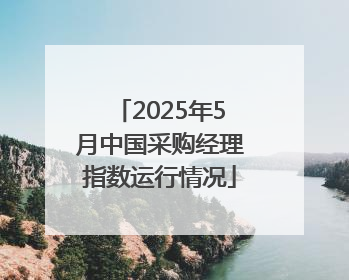 2025年5月中国采购经理指数运行情况