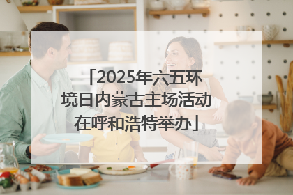 2025年六五环境日内蒙古主场活动在呼和浩特举办